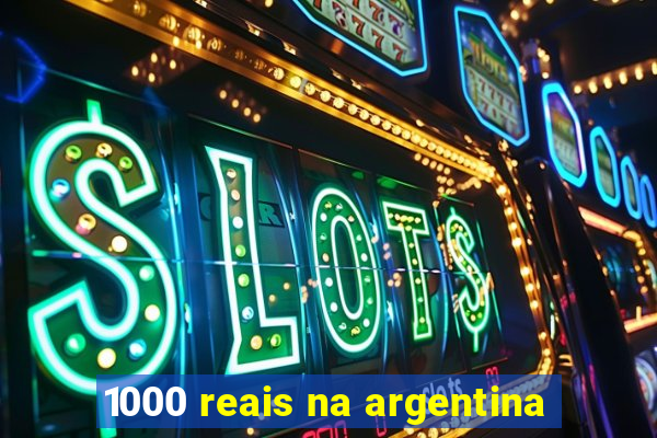 1000 reais na argentina